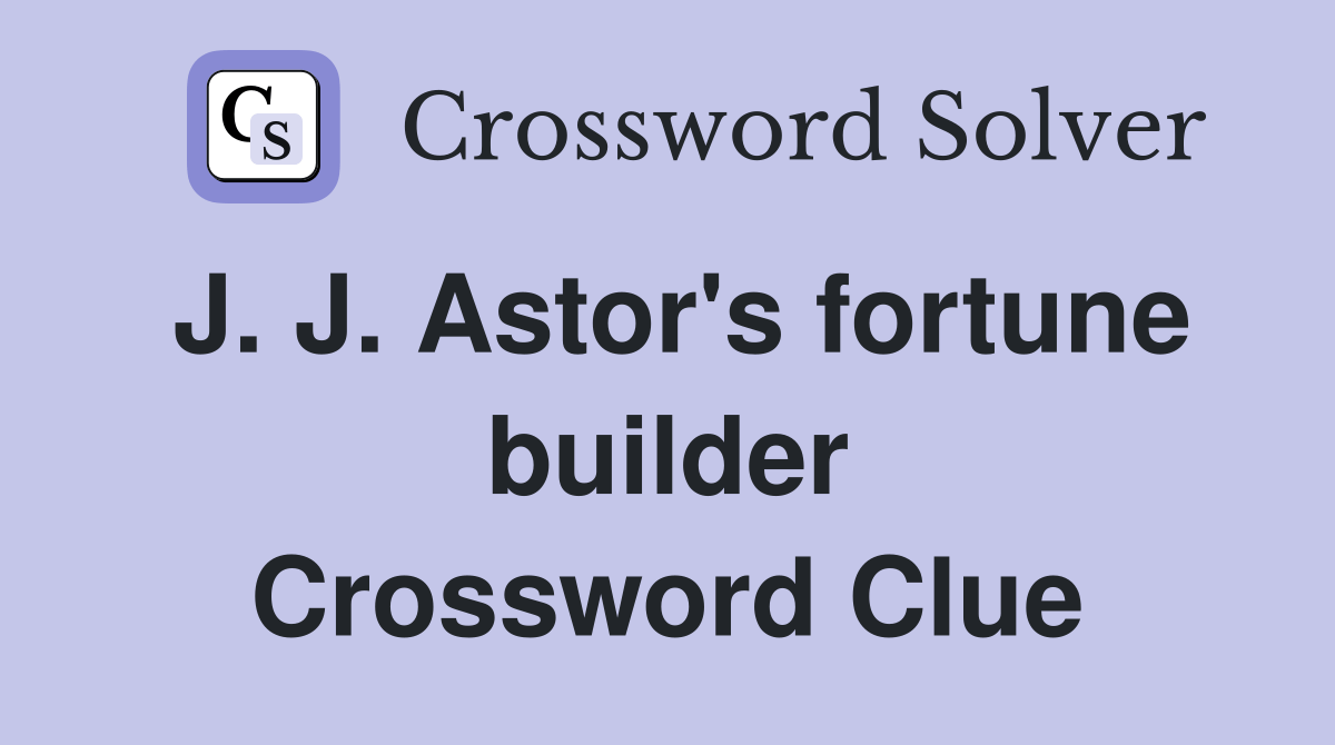 J. J. Astor's fortune builder Crossword Clue Answers Crossword Solver